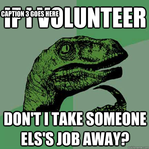 if i volunteer don't i take someone els's job away? Caption 3 goes here  Philosoraptor