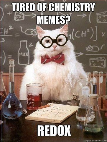 tired of chemistry memes? redox - tired of chemistry memes? redox  Chemistry Cat