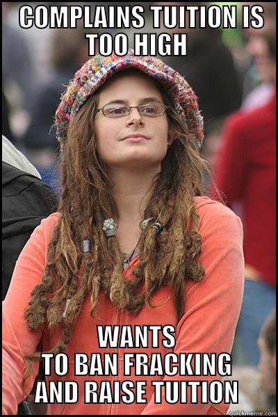   COMPLAINS TUITION IS TOO HIGH WANTS TO BAN FRACKING AND RAISE TUITION College Liberal