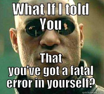 WHAT IF I TOLD YOU THAT YOU'VE GOT A FATAL ERROR IN YOURSELF? Matrix Morpheus