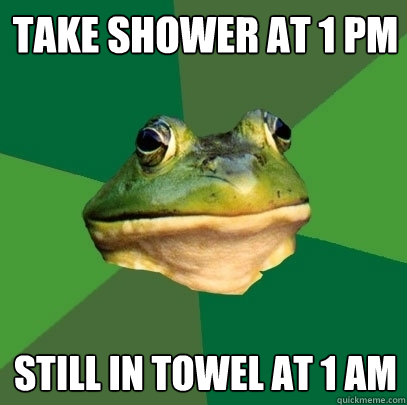 take shower at 1 pm  still in towel at 1 am  Foul Bachelor Frog