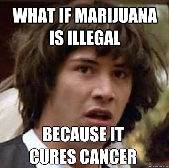 What if marijuana is illegal because it
cures cancer  conspiracy keanu