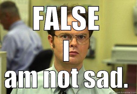 I am SO SAD. - FALSE I AM NOT SAD. Dwight