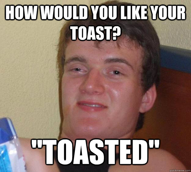 How would you like your toast? 