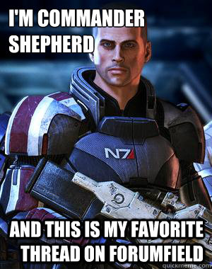 I'M COMMANDER SHEPHERD AND THIS IS MY FAVORITE THREAD ON FORUMFIELD  Commander Shepard