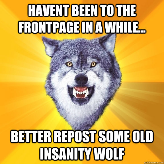 Havent been to the frontpage in a while... Better repost some old insanity wolf  Courage Wolf