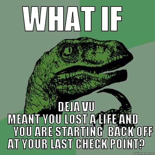 WHAT IF  DEJA VU MEANT YOU LOST A LIFE AND          YOU ARE STARTING  BACK OFF AT YOUR LAST CHECK POINT? 