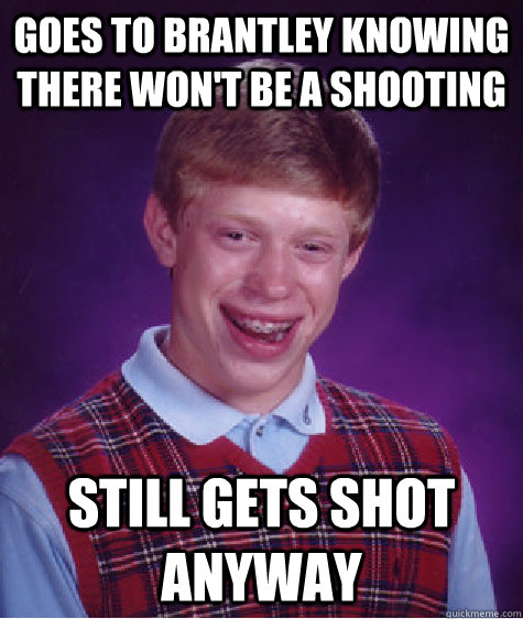 Goes to Brantley knowing there won't be a shooting  Still gets shot anyway   Bad Luck Brian