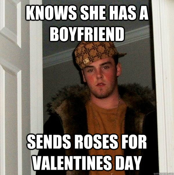 Knows she has a boyfriend sends roses for valentines day  Scumbag Steve