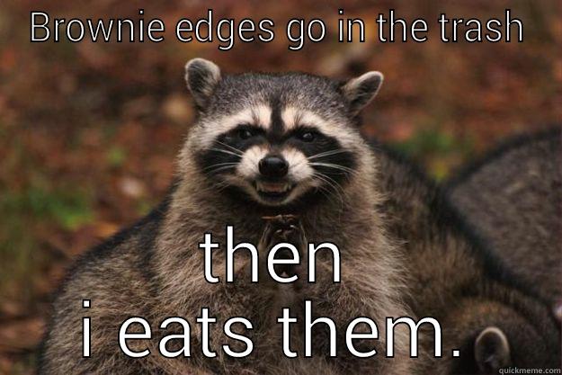 BROWNIE EDGES GO IN THE TRASH THEN I EATS THEM. Evil Plotting Raccoon