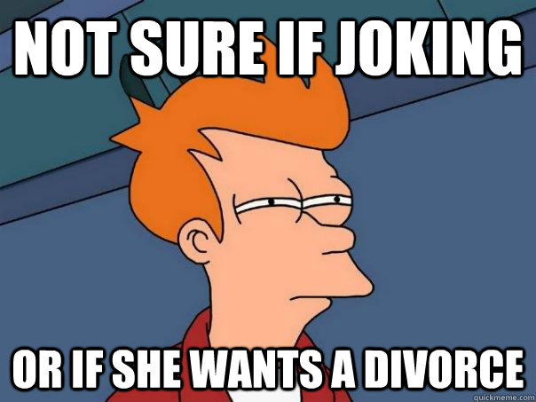 Not sure if joking Or if she wants a divorce  Futurama Fry