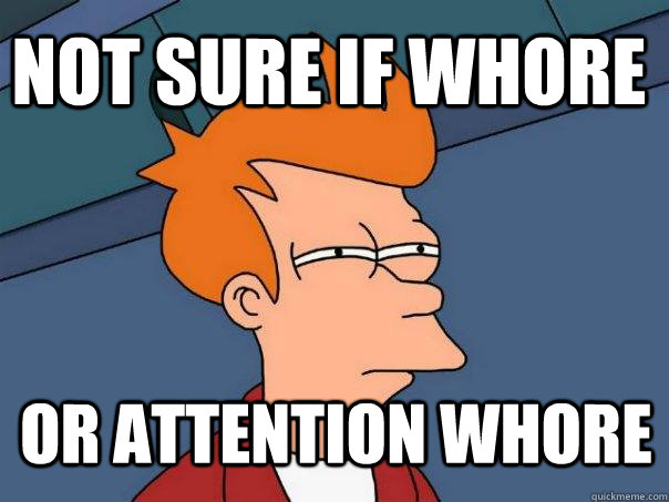 Not sure if whore or attention whore - Not sure if whore or attention whore  Futurama Fry