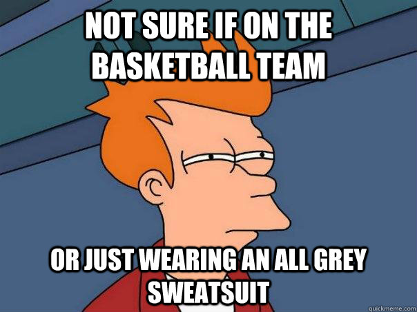 Not sure if on the basketball team Or just wearing an all grey sweatsuit   Futurama Fry