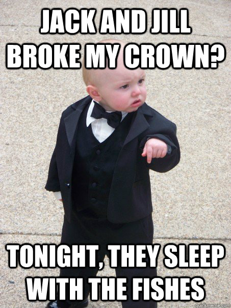 Jack and Jill broke my crown? Tonight, they sleep with the fishes  Baby Godfather