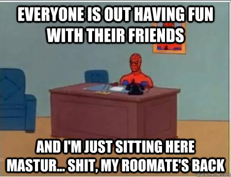 Everyone is out having fun with their friends And I'm just sitting here mastur... shit, my roomate's back  Spiderman Desk