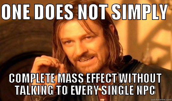 ONE DOES NOT SIMPLY  COMPLETE MASS EFFECT WITHOUT TALKING TO EVERY SINGLE NPC One Does Not Simply