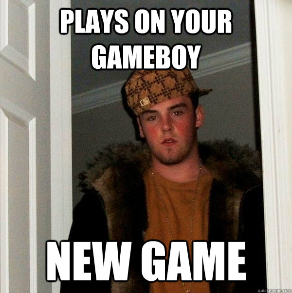 plays on your gameboy new game - plays on your gameboy new game  Scumbag Steve