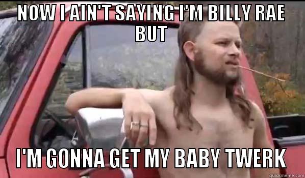 #twerk #cyrus - NOW I AIN'T SAYING I'M BILLY RAE BUT I'M GONNA GET MY BABY TWERK Almost Politically Correct Redneck