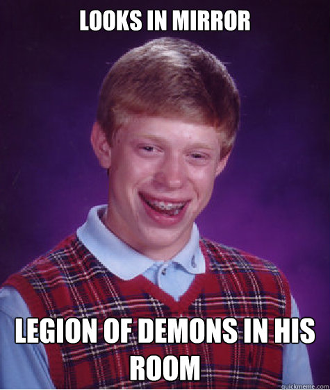 looks in mirror legion of demons in his room  Bad Luck Brian