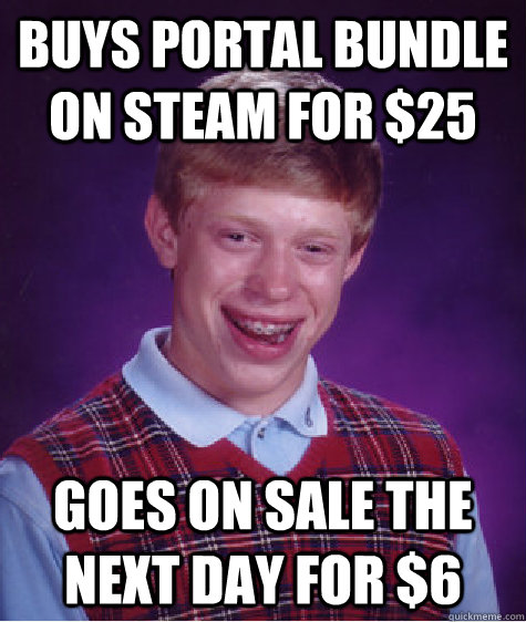 Buys Portal Bundle on Steam for $25 Goes on sale the next day for $6  Bad Luck Brian