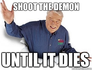 Shoot the demon  Until it dies  Obvious John Madden