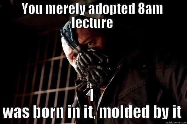 8 am lecture - YOU MERELY ADOPTED 8AM LECTURE I WAS BORN IN IT, MOLDED BY IT Angry Bane
