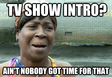 Tv show Intro? Ain't Nobody Got Time for that  