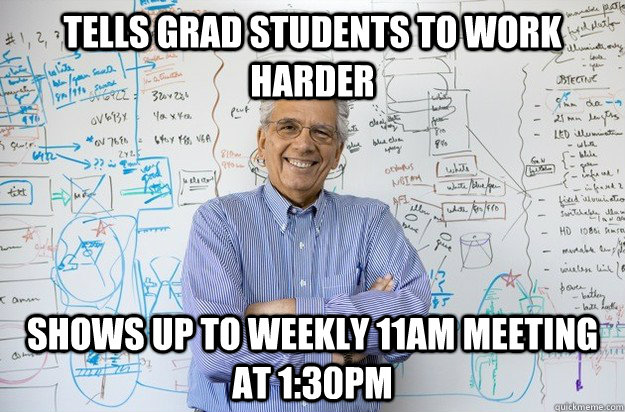 Tells grad students to work harder Shows up to weekly 11am meeting at 1:30pm - Tells grad students to work harder Shows up to weekly 11am meeting at 1:30pm  Engineering Professor