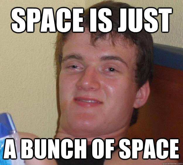 Space is just a bunch of space - Space is just a bunch of space  10 Guy