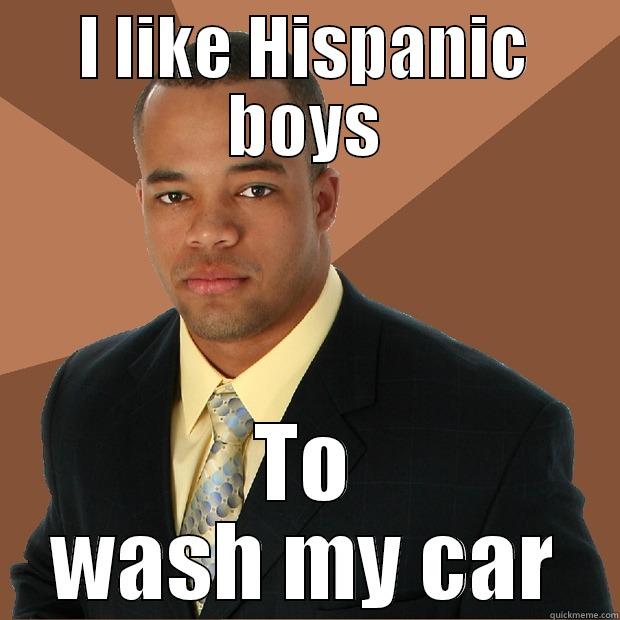 I LIKE HISPANIC BOYS TO WASH MY CAR Successful Black Man