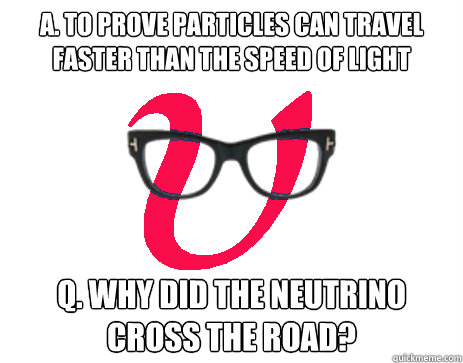 A. To prove particles can travel faster than the speed of light Q. Why did the neutrino cross the road? - A. To prove particles can travel faster than the speed of light Q. Why did the neutrino cross the road?  Hipster Neutrino