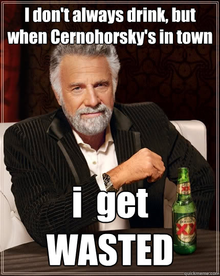 I don't always drink, but when Cernohorsky's in town i  get WASTED  The Most Interesting Man In The World