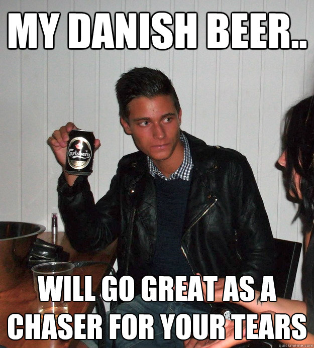 my danish beer.. will go great as a chaser for your tears - my danish beer.. will go great as a chaser for your tears  Date Rape Charlie