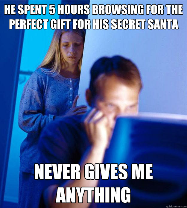 he spent 5 hours browsing for the perfect gift for his secret santa never gives me anything  Redditors Wife