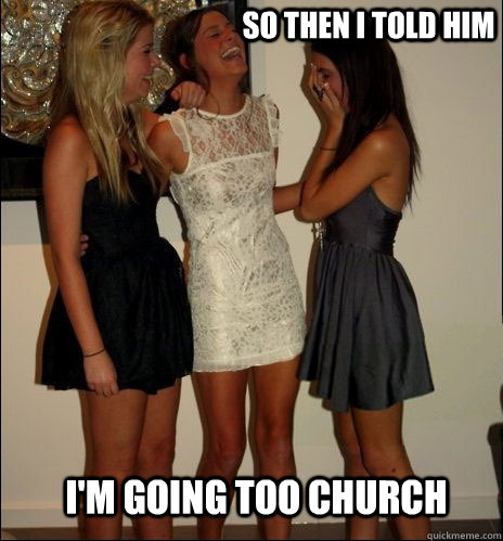 so then i told him I'm going too church  Vindictive Girls