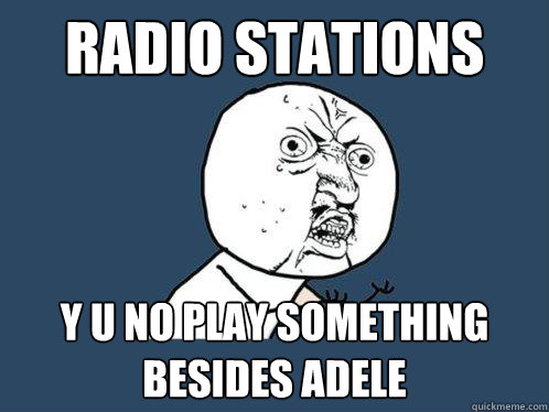 radio stations y u no play something besides adele  Y U No