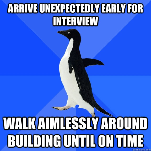 arrive unexpectedly early for interview walk aimlessly around building until on time - arrive unexpectedly early for interview walk aimlessly around building until on time  Socially Awkward Penguin