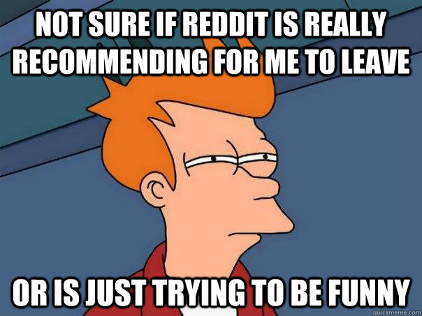 not sure if reddit is really recommending for me to leave  or is just trying to be funny  Futurama Fry