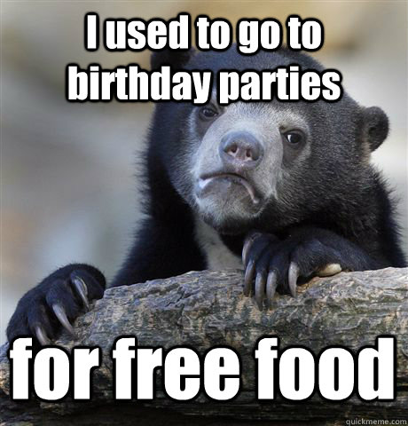 I used to go to birthday parties  for free food  Confession Bear