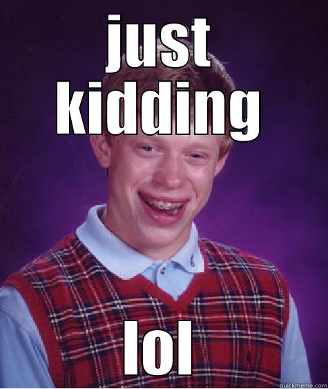 JUST KIDDING LOL Bad Luck Brian