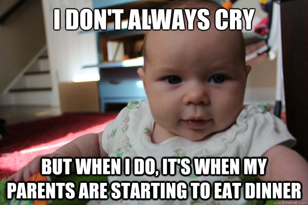 I don't always cry but when I do, it's when my parents are starting to eat dinner  Most interesting newborn