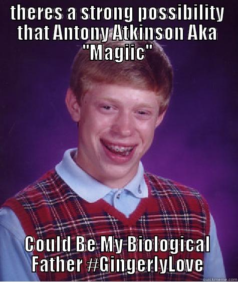 magics secret love child - THERES A STRONG POSSIBILITY THAT ANTONY ATKINSON AKA ''MAGIIC'' COULD BE MY BIOLOGICAL FATHER #GINGERLYLOVE Bad Luck Brian