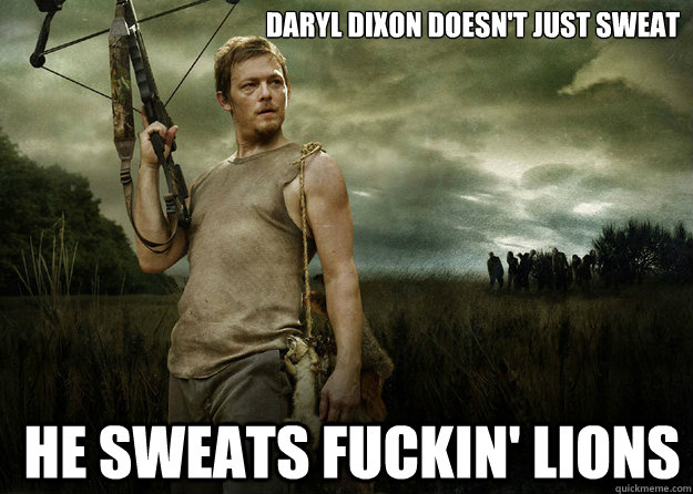 Daryl Dixon doesn't just sweat he sweats fuckin' lions  Daryl Dixon