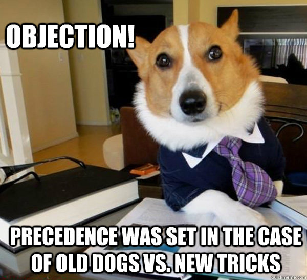 objection! Precedence was set in the case of old dogs vs. new tricks  Lawyer Dog