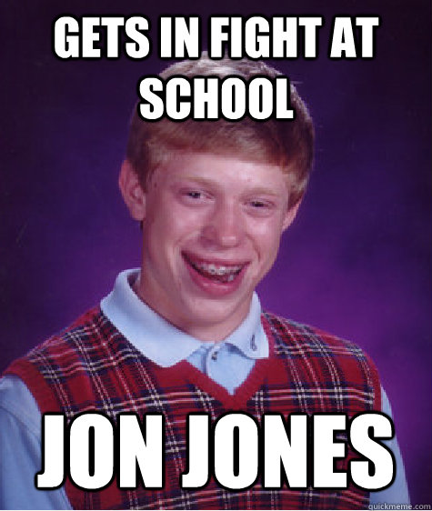 Gets in fight at school Jon Jones  Bad Luck Brian