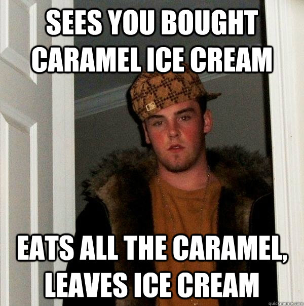 Sees you bought caramel ice cream eats all the caramel, leaves ice cream - Sees you bought caramel ice cream eats all the caramel, leaves ice cream  Scumbag Steve