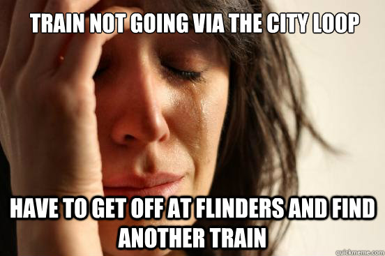 train not going via the city loop have to get off at flinders and find another train - train not going via the city loop have to get off at flinders and find another train  First World Problems