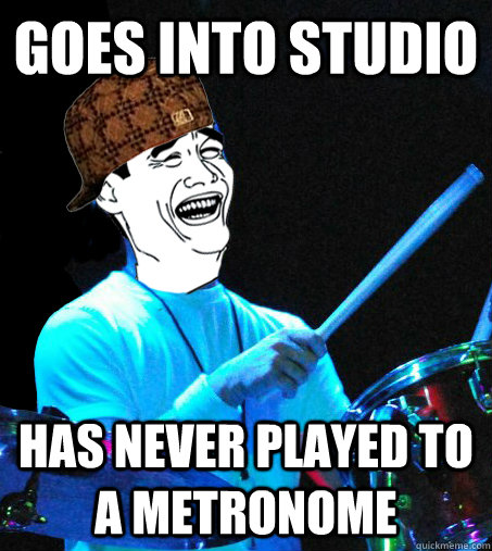 goes into studio has never played to a metronome - goes into studio has never played to a metronome  Scumbag Drummer