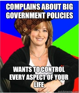 Complains about big government policies Wants to control every aspect of your life   Scumbag sheltering suburban mom