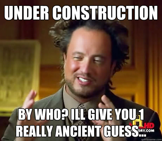 Under Construction by who? ill give you 1 really ancient guess...  Ancient Aliens